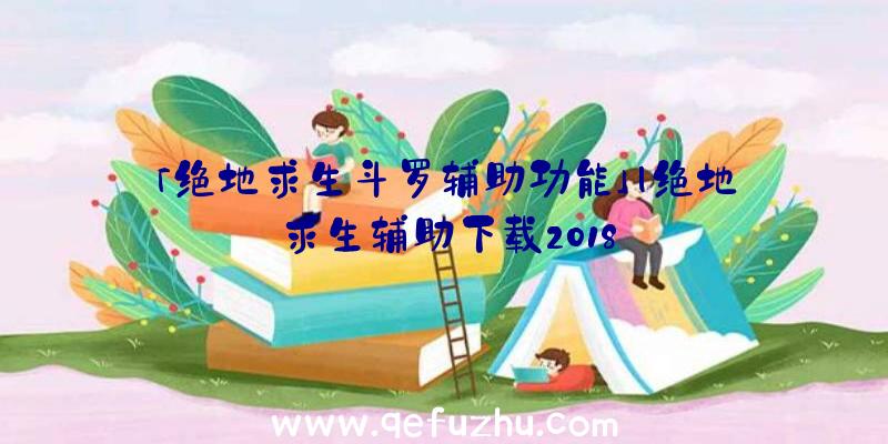 「绝地求生斗罗辅助功能」|绝地求生辅助下载2018